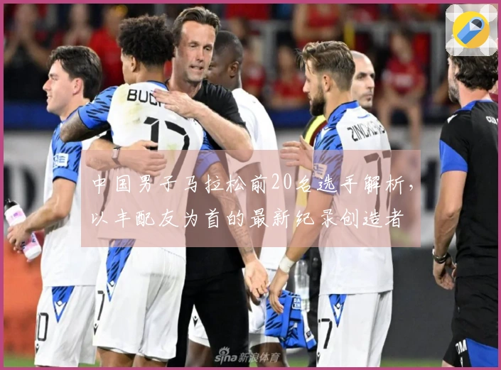 中国男子马拉松前20名选手解析，以丰配友为首的最新纪录创造者