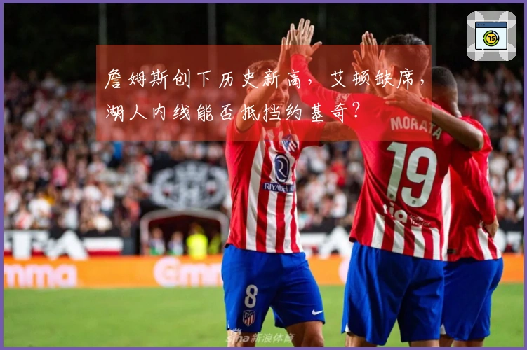 詹姆斯创下历史新高，艾顿缺席，湖人内线能否抵挡约基奇？