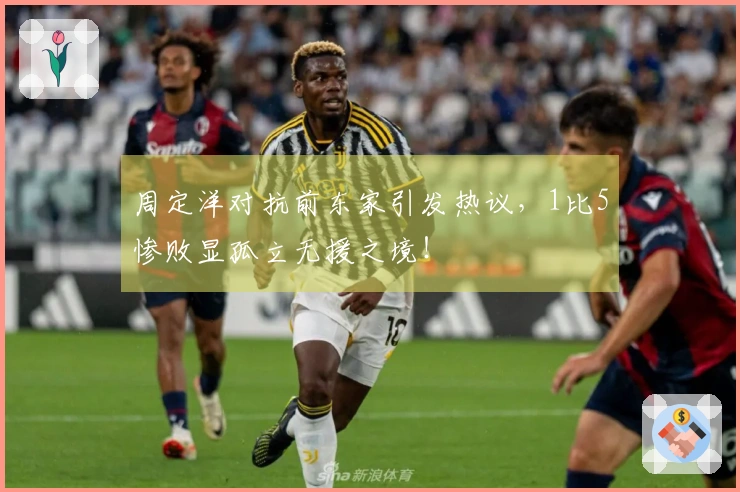 周定洋对抗前东家引发热议，1比5惨败显孤立无援之境！