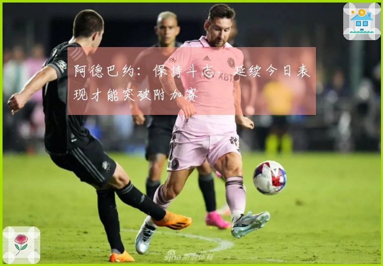 阿德巴约：保持斗志，延续今日表现才能突破附加赛