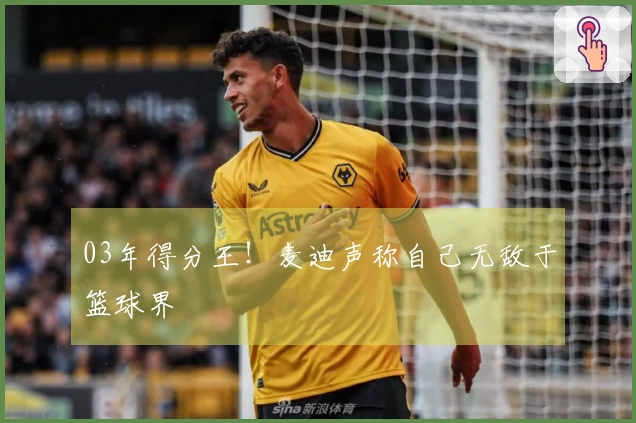 03年得分王！麦迪声称自己无敌于篮球界