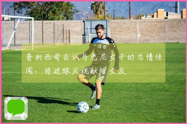 普利西奇否认与悉尼女子的恋情传闻，将进球庆祝献给女友