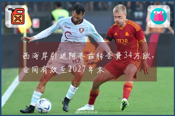 西海岸引进阿齐兹转会费34万欧，合同有效至2027年末