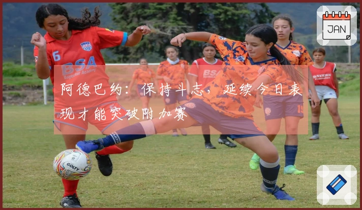 阿德巴约：保持斗志，延续今日表现才能突破附加赛