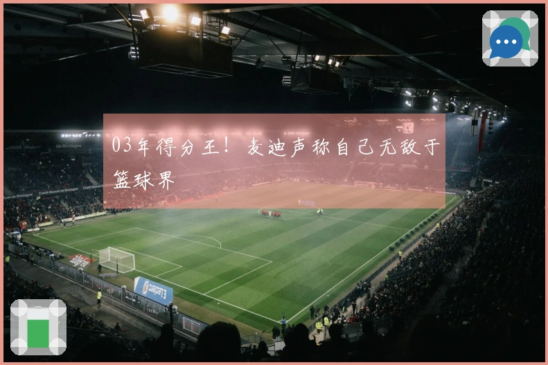 03年得分王！麦迪声称自己无敌于篮球界