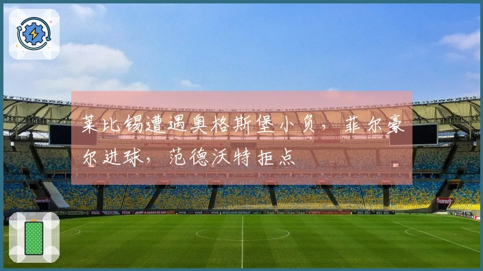 莱比锡遭遇奥格斯堡小负，菲尔豪尔进球，范德沃特拒点