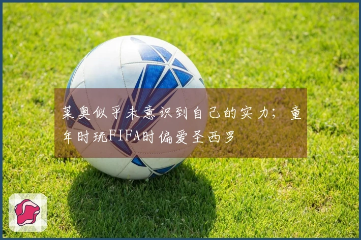 莱奥似乎未意识到自己的实力；童年时玩FIFA时偏爱圣西罗