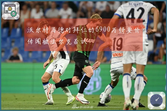 沃尔特马德对拜仁的6900万镑要价传闻被法尔克否认